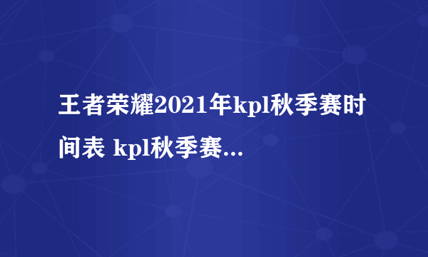 王者荣耀2021年kpl秋季赛时间表 kpl秋季赛赛程日历