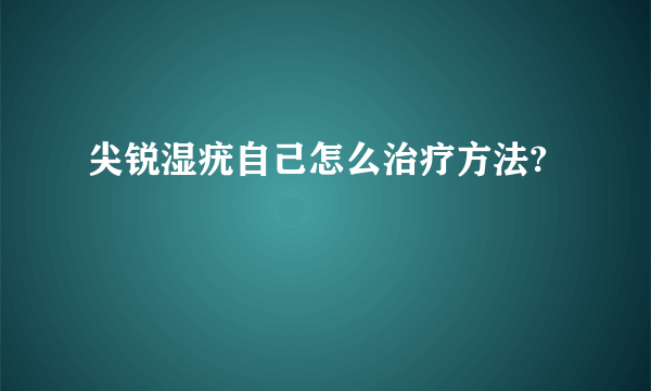 尖锐湿疣自己怎么治疗方法?