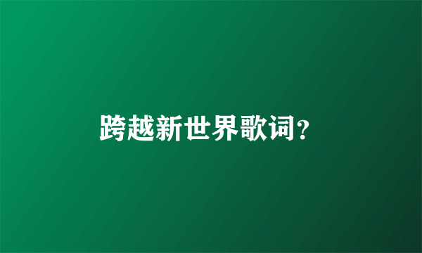 跨越新世界歌词？