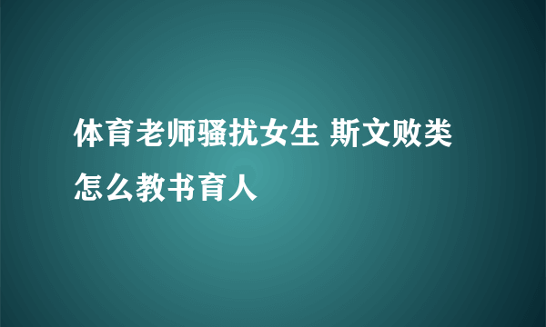 体育老师骚扰女生 斯文败类怎么教书育人