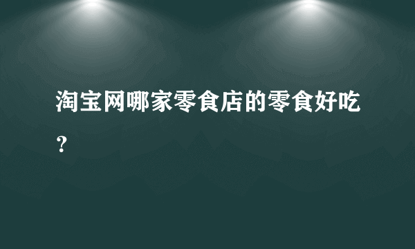 淘宝网哪家零食店的零食好吃？