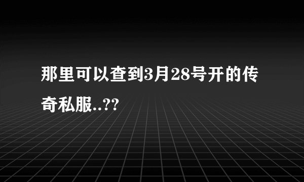 那里可以查到3月28号开的传奇私服..??