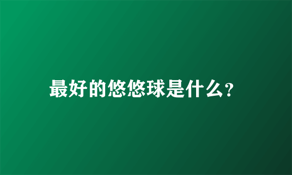 最好的悠悠球是什么？