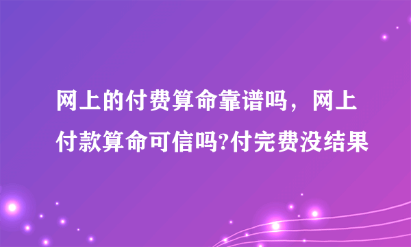 网上的付费算命靠谱吗，网上付款算命可信吗?付完费没结果