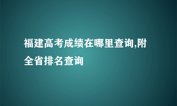 福建高考成绩在哪里查询,附全省排名查询