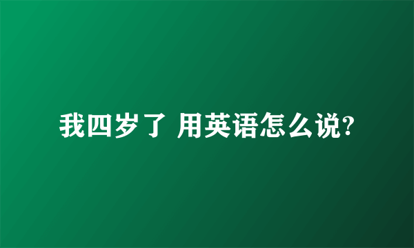 我四岁了 用英语怎么说?