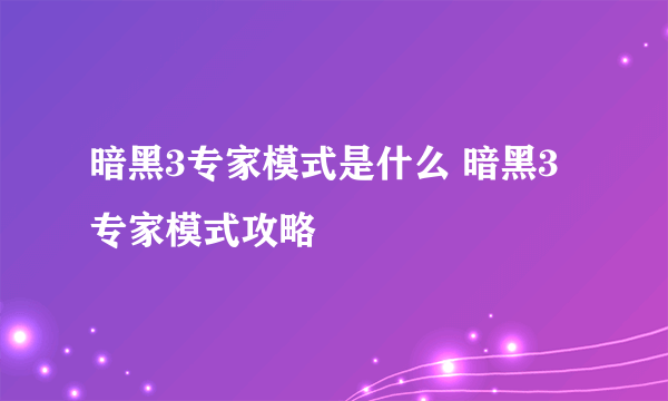 暗黑3专家模式是什么 暗黑3专家模式攻略