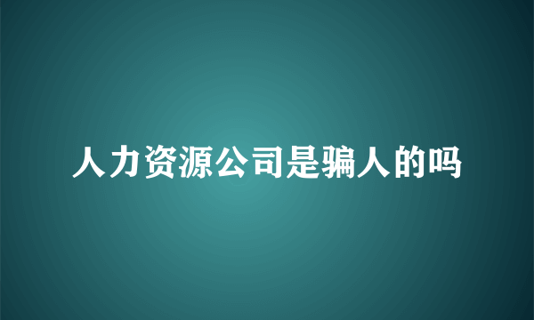 人力资源公司是骗人的吗