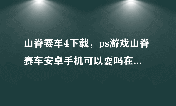 山脊赛车4下载，ps游戏山脊赛车安卓手机可以耍吗在哪里下载