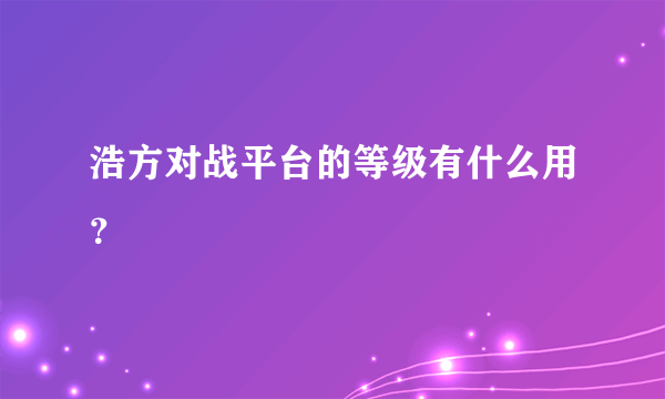 浩方对战平台的等级有什么用？