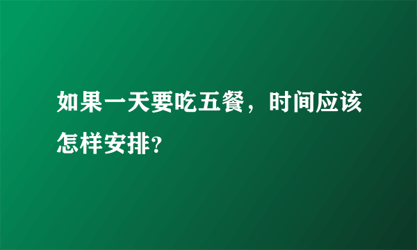 如果一天要吃五餐，时间应该怎样安排？