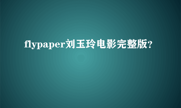 flypaper刘玉玲电影完整版？