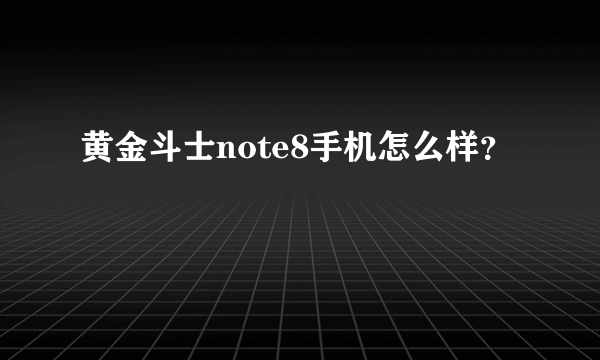 黄金斗士note8手机怎么样？