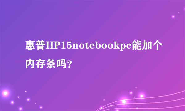 惠普HP15notebookpc能加个内存条吗？