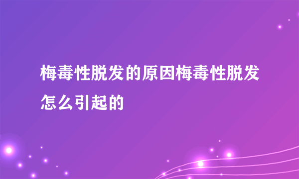 梅毒性脱发的原因梅毒性脱发怎么引起的