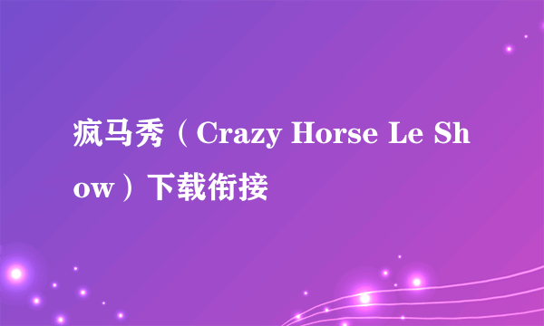 疯马秀（Crazy Horse Le Show）下载衔接