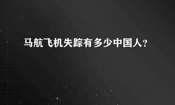 马航飞机失踪有多少中国人？