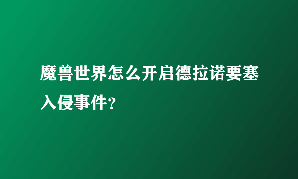 魔兽世界怎么开启德拉诺要塞入侵事件？