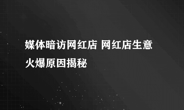 媒体暗访网红店 网红店生意火爆原因揭秘