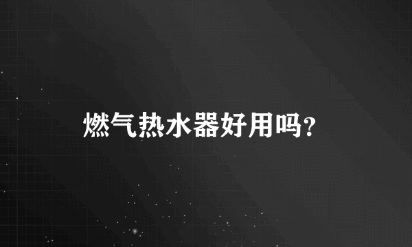 燃气热水器好用吗？