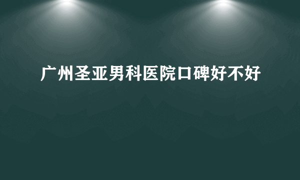 广州圣亚男科医院口碑好不好