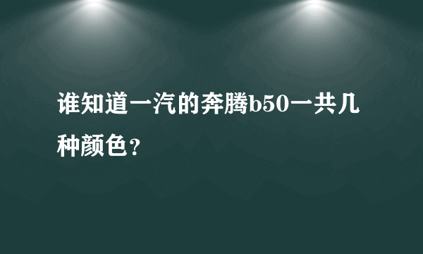 谁知道一汽的奔腾b50一共几种颜色？