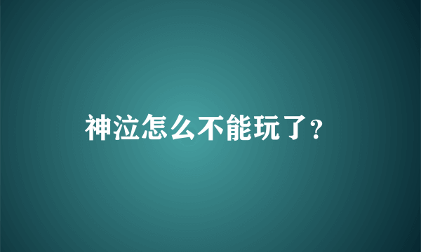 神泣怎么不能玩了？