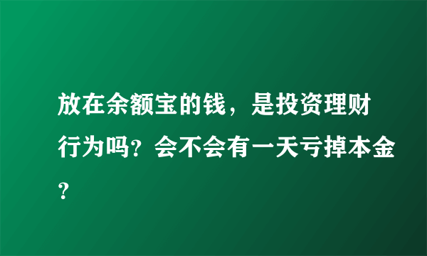 放在余额宝的钱，是投资理财行为吗？会不会有一天亏掉本金？