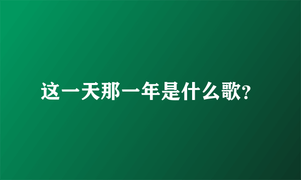 这一天那一年是什么歌？