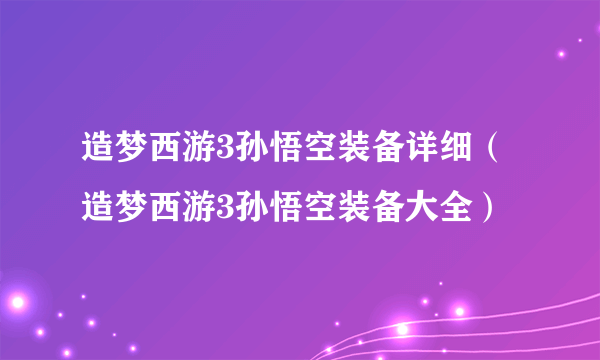 造梦西游3孙悟空装备详细（造梦西游3孙悟空装备大全）