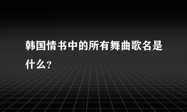 韩国情书中的所有舞曲歌名是什么？