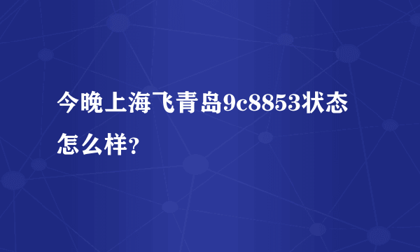 今晚上海飞青岛9c8853状态怎么样？