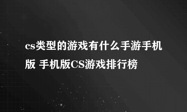 cs类型的游戏有什么手游手机版 手机版CS游戏排行榜