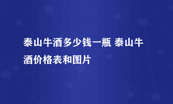 泰山牛酒多少钱一瓶 泰山牛酒价格表和图片