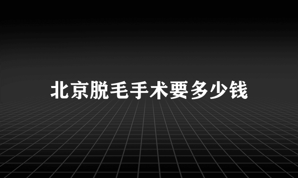 北京脱毛手术要多少钱