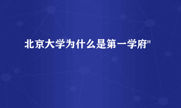 北京大学为什么是第一学府