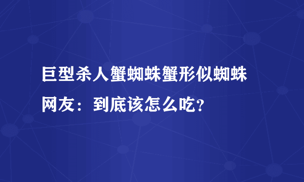 巨型杀人蟹蜘蛛蟹形似蜘蛛 网友：到底该怎么吃？