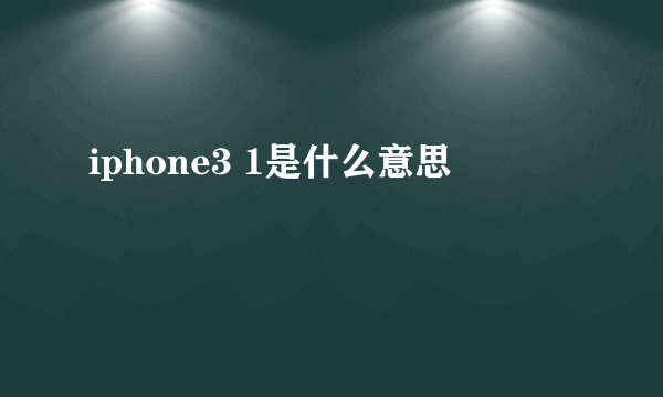 iphone3 1是什么意思