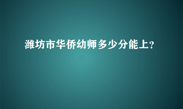 潍坊市华侨幼师多少分能上？