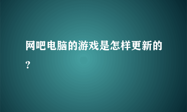 网吧电脑的游戏是怎样更新的？