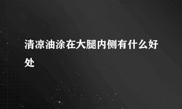 清凉油涂在大腿内侧有什么好处