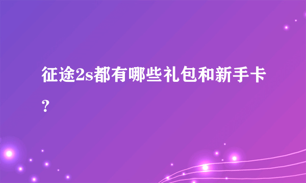 征途2s都有哪些礼包和新手卡？