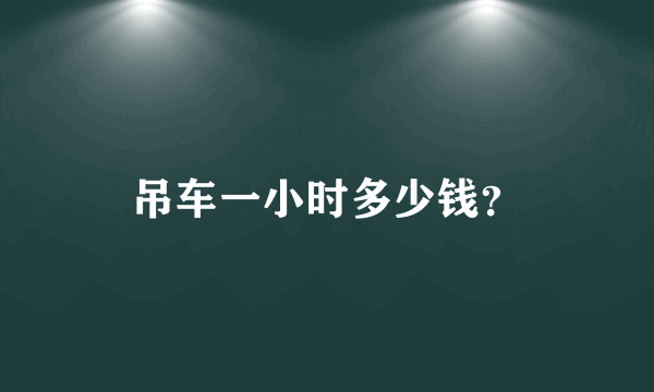 吊车一小时多少钱？