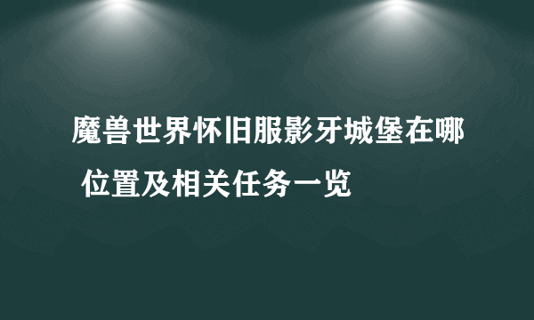 魔兽世界怀旧服影牙城堡在哪 位置及相关任务一览