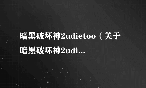 暗黑破坏神2udietoo（关于暗黑破坏神2udietoo的简介）