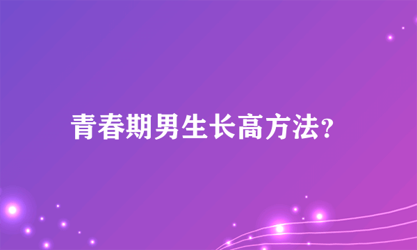 青春期男生长高方法？