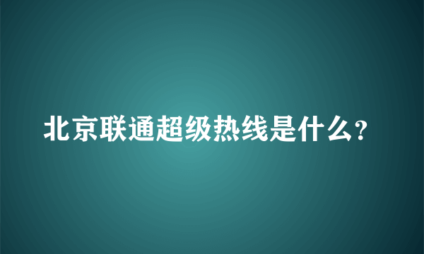 北京联通超级热线是什么？