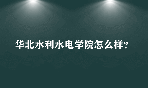 华北水利水电学院怎么样？