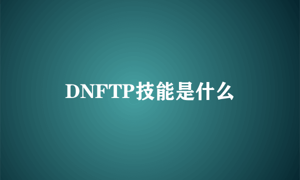 DNFTP技能是什么