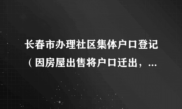 长春市办理社区集体户口登记（因房屋出售将户口迁出，而在本地无处落户）需要什么材料？